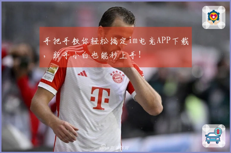 手把手教你轻松搞定im电竞APP下载,新手小白也能秒上手!