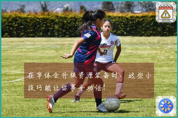 在华体会升级资源装备时，这些小技巧能让你事半功倍！