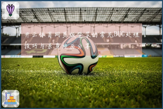 开云体育网页版登录的常见BUG处理技巧与亲身经历分享
