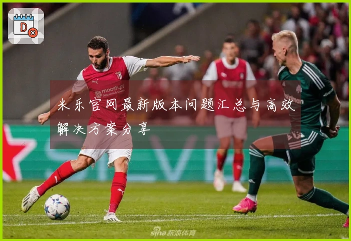 米乐官网最新版本问题汇总与高效解决方案分享