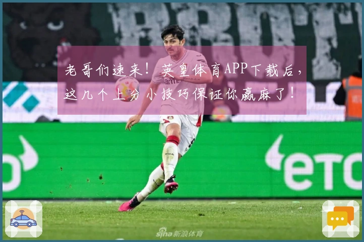 老哥们速来！英皇体育APP下载后，这几个上分小技巧保证你赢麻了！