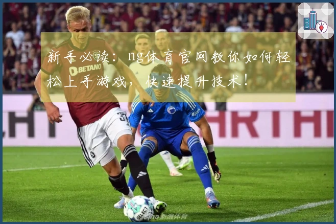 新手必读：ng体育官网教你如何轻松上手游戏，快速提升技术！