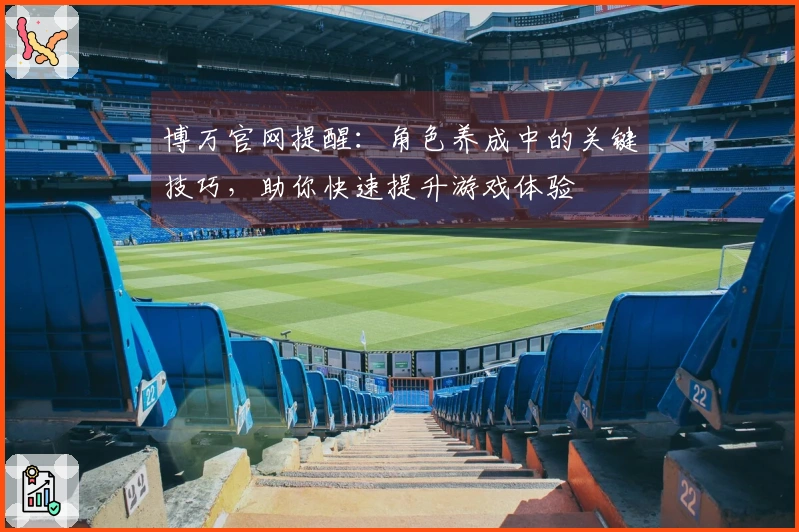 博万官网提醒：角色养成中的关键技巧，助你快速提升游戏体验