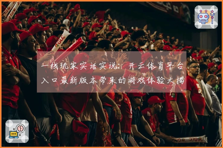 一线玩家实话实说：开云体育平台入口最新版本带来的游戏体验大揭秘